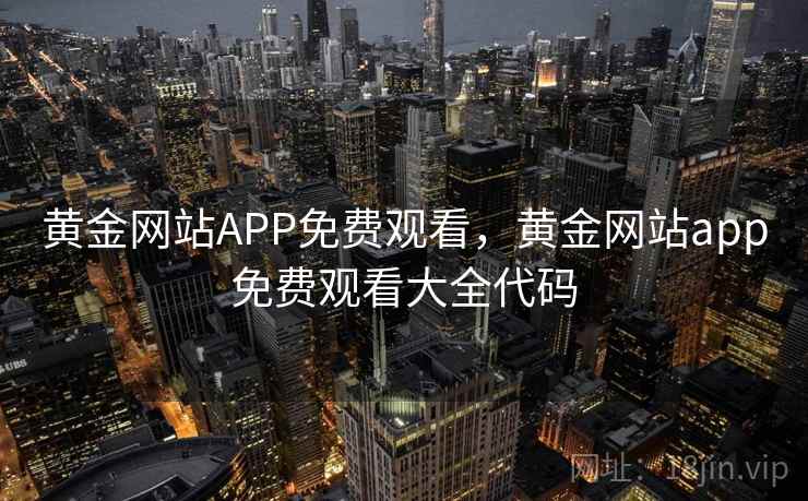 黄金网站APP免费观看，黄金网站app免费观看大全代码