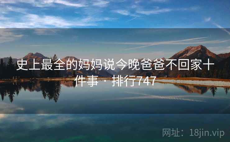 史上最全的妈妈说今晚爸爸不回家十件事 · 排行747