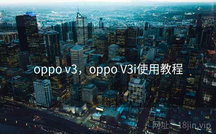 oppo v3,oppo V3i使用教程 oppo v3,oppo V3i使用教程
