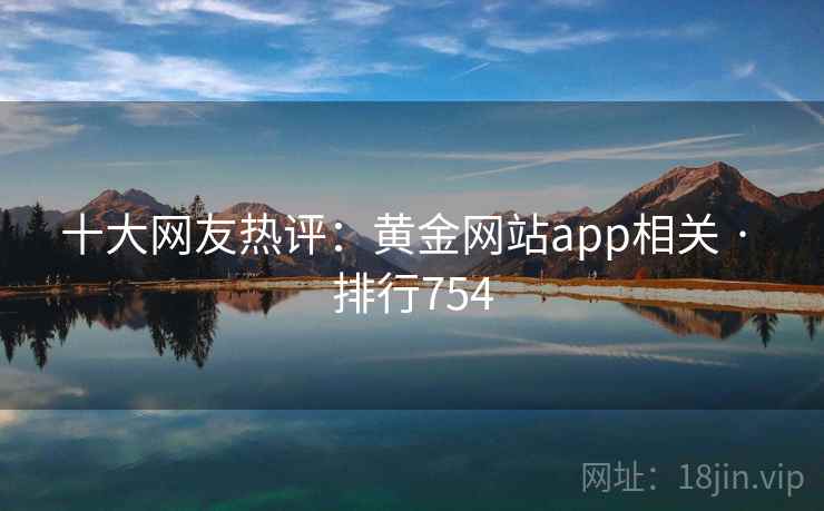 十大网友热评：黄金网站app相关 · 排行754