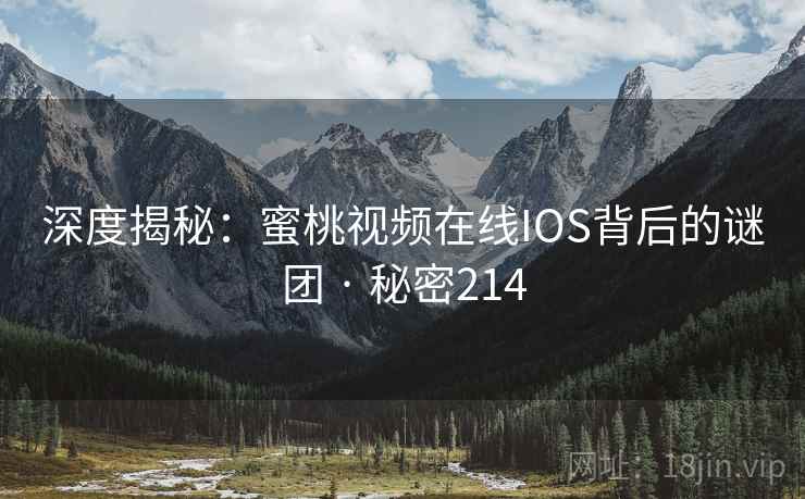 深度揭秘：蜜桃视频在线IOS背后的谜团 · 秘密214