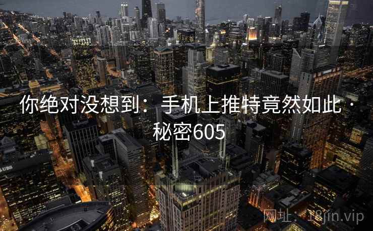 你绝对没想到：手机上推特竟然如此 · 秘密605