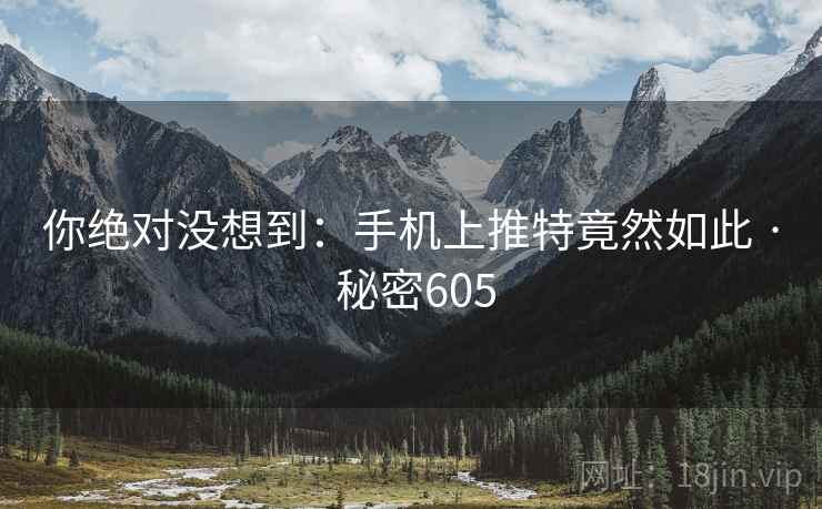 你绝对没想到:手机上推特竟然如此 · 秘密605 你绝对没想到:手机上推特竟然如此 · 秘密605