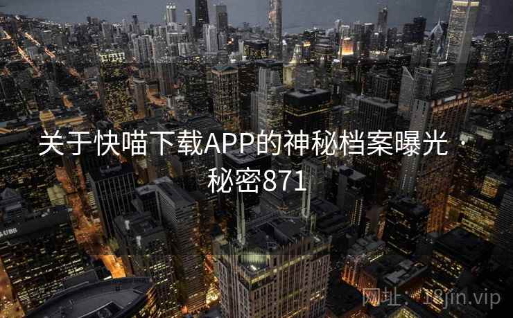 关于快喵下载APP的神秘档案曝光 · 秘密871