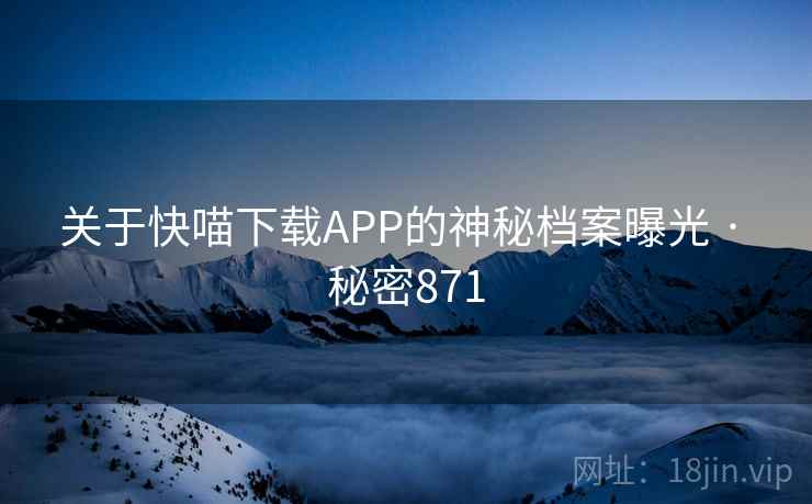 关于快喵下载APP的神秘档案曝光 · 秘密871