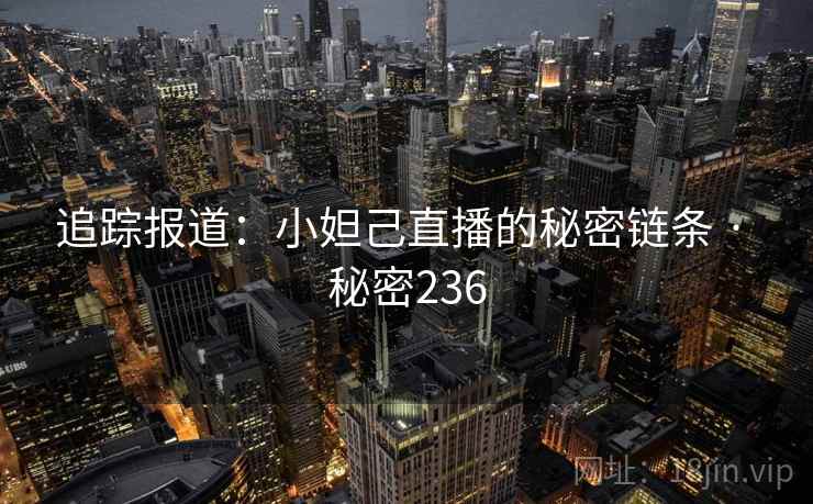 追踪报道：小妲己直播的秘密链条 · 秘密236