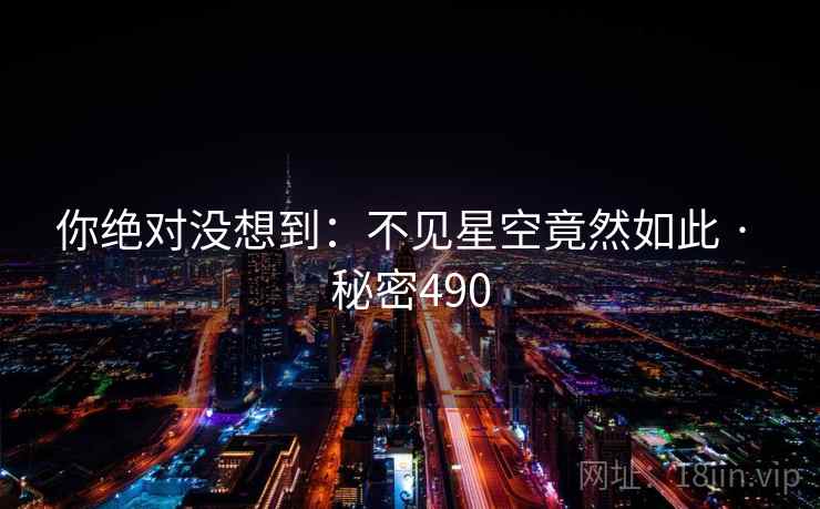 你绝对没想到：不见星空竟然如此 · 秘密490