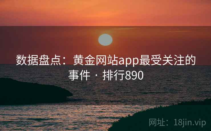 数据盘点：黄金网站app最受关注的事件 · 排行890