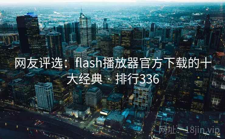 网友评选：flash播放器官方下载的十大经典 · 排行336