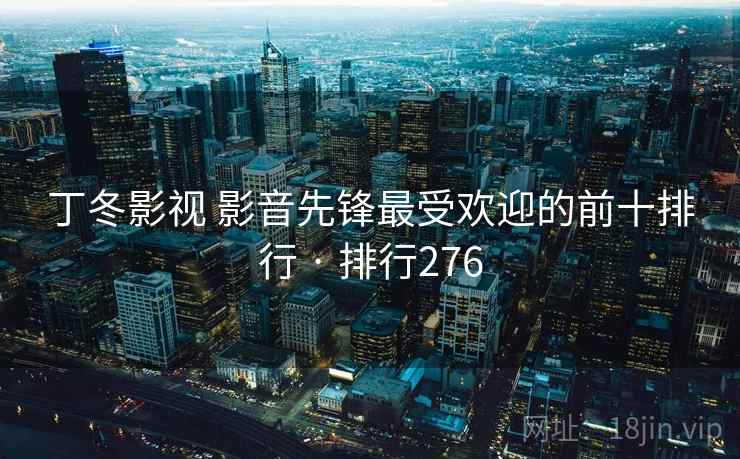 丁冬影视 影音先锋最受欢迎的前十排行 · 排行276