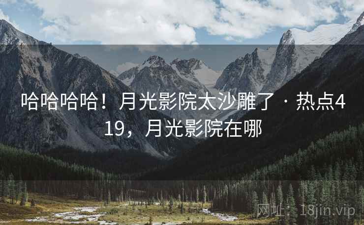 哈哈哈哈！月光影院太沙雕了 · 热点419，月光影院在哪
