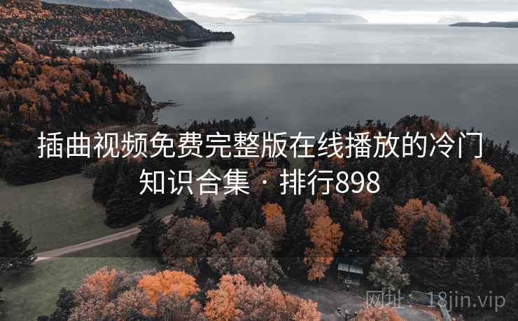 插曲视频免费完整版在线播放的冷门知识合集 · 排行898