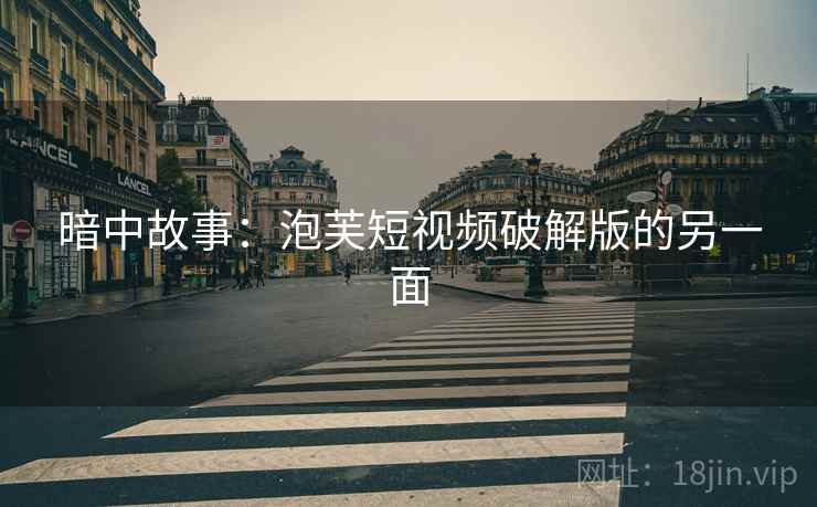 暗中故事：泡芙短视频破解版的另一面