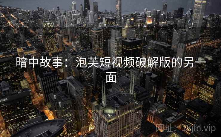 暗中故事：泡芙短视频破解版的另一面
