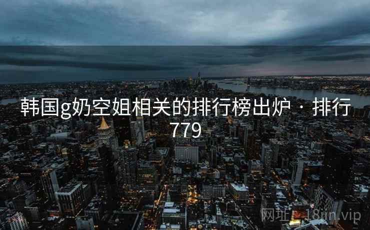 韩国g奶空姐相关的排行榜出炉 · 排行779