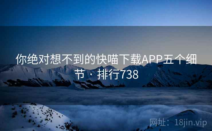 你绝对想不到的快喵下载APP五个细节 · 排行738