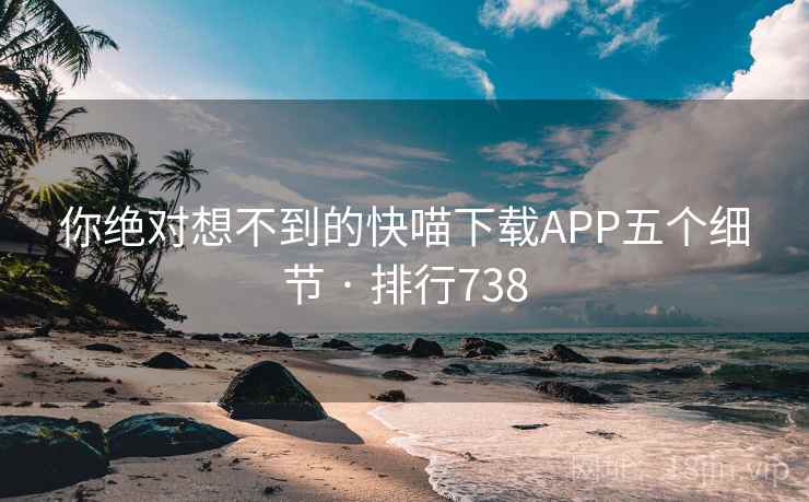 你绝对想不到的快喵下载APP五个细节 · 排行738