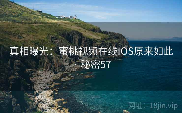 真相曝光：蜜桃视频在线IOS原来如此 · 秘密57