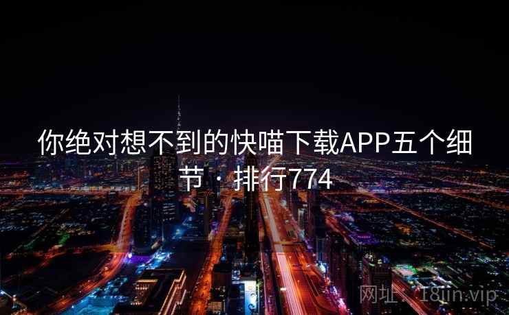你绝对想不到的快喵下载APP五个细节 · 排行774