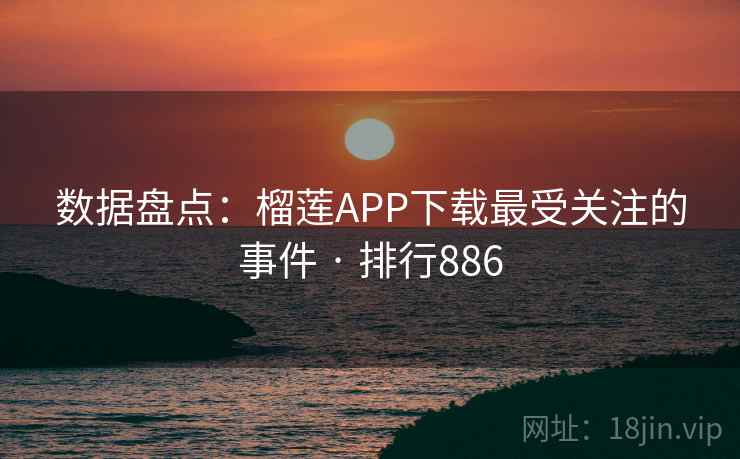 数据盘点：榴莲APP下载最受关注的事件 · 排行886