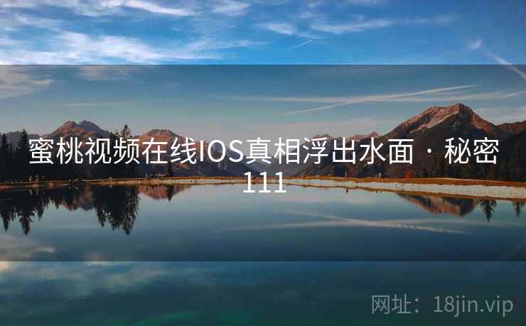 蜜桃视频在线IOS真相浮出水面 · 秘密111