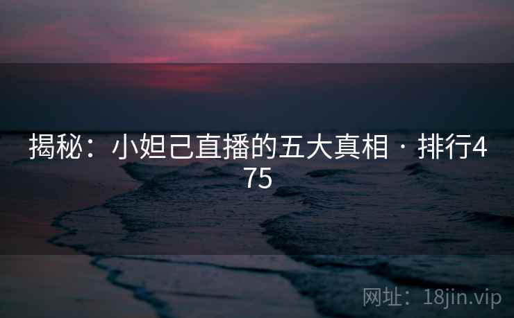 揭秘：小妲己直播的五大真相 · 排行475