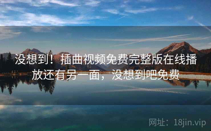 没想到！插曲视频免费完整版在线播放还有另一面，没想到吧免费