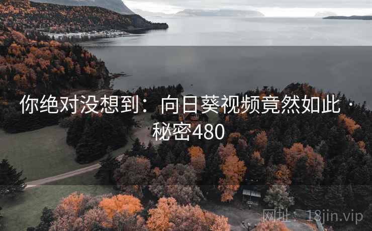 你绝对没想到：向日葵视频竟然如此 · 秘密480