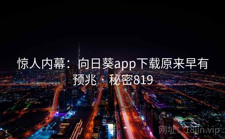 惊人内幕：向日葵app下载原来早有预兆 · 秘密819