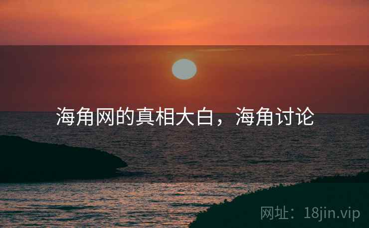 海角网的真相大白，海角讨论