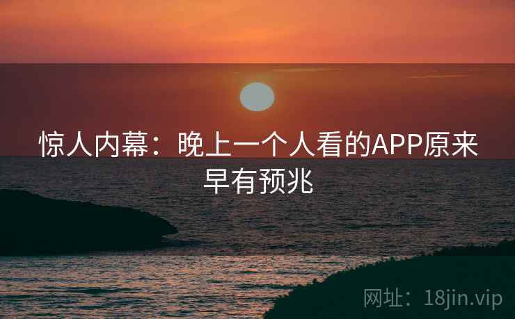 惊人内幕：晚上一个人看的APP原来早有预兆