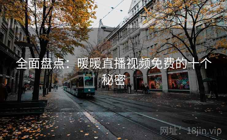 全面盘点：暖暖直播视频免费的十个秘密