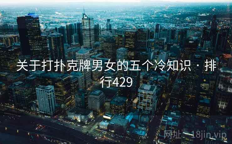 关于打扑克牌男女的五个冷知识 · 排行429