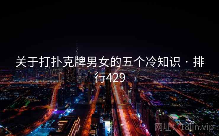 关于打扑克牌男女的五个冷知识 · 排行429 关于打扑克牌男女的五个冷知识 · 排行429
