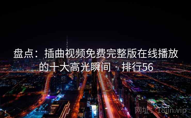 盘点：插曲视频免费完整版在线播放的十大高光瞬间 · 排行56