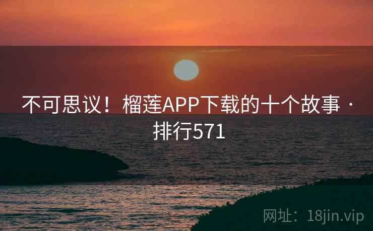 不可思议！榴莲APP下载的十个故事 · 排行571