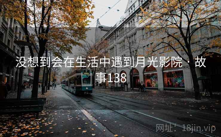 没想到会在生活中遇到月光影院 · 故事138