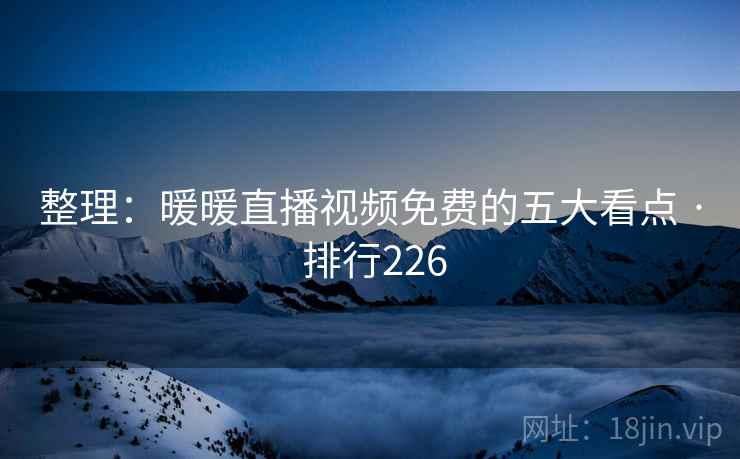 整理：暖暖直播视频免费的五大看点 · 排行226