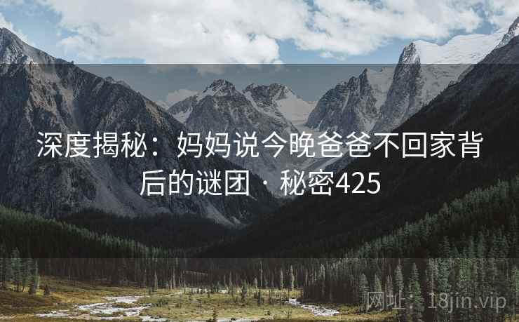 深度揭秘：妈妈说今晚爸爸不回家背后的谜团 · 秘密425