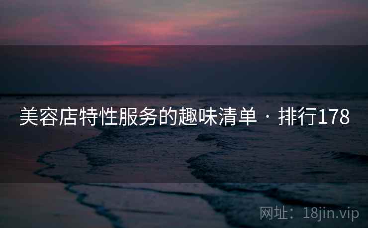 美容店特性服务的趣味清单 · 排行178