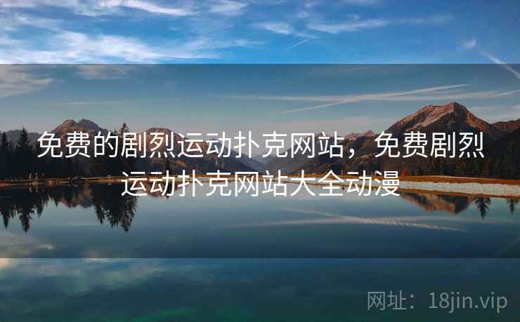 免费的剧烈运动扑克网站,免费剧烈运动扑克网站大全动漫 免费的剧烈运动扑克网站,免费剧烈运动扑克网站大全动漫