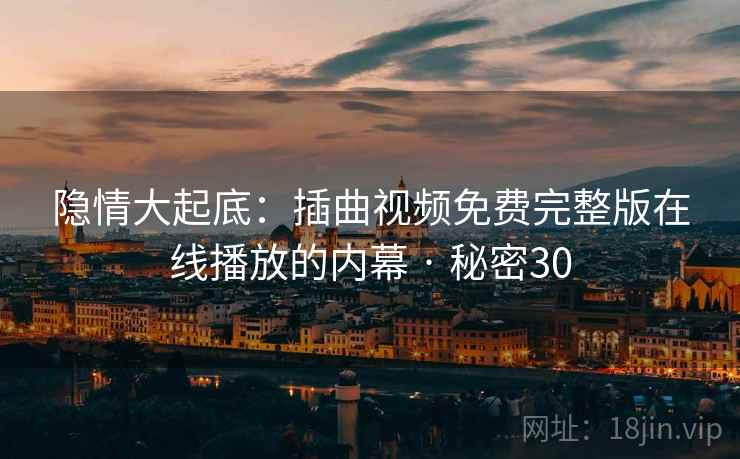 隐情大起底：插曲视频免费完整版在线播放的内幕 · 秘密30